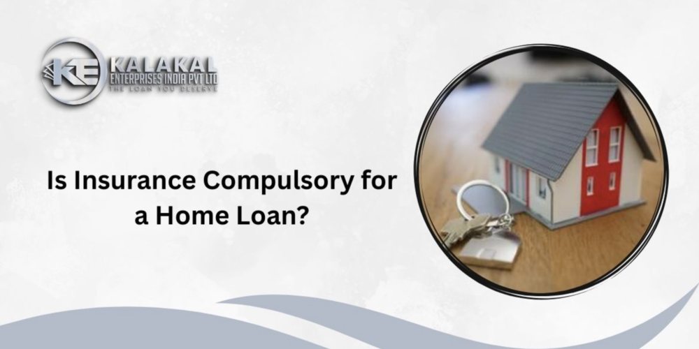 Is Insurance Compulsory for a Home Loan? Here Kalakal Enterprise Supports You